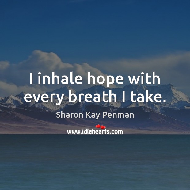 I inhale hope with every breath I take. Sharon Kay Penman Picture Quote