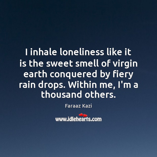I inhale loneliness like it is the sweet smell of virgin earth Faraaz Kazi Picture Quote