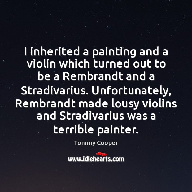 I inherited a painting and a violin which turned out to be Tommy Cooper Picture Quote