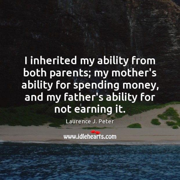 I inherited my ability from both parents; my mother’s ability for spending Laurence J. Peter Picture Quote