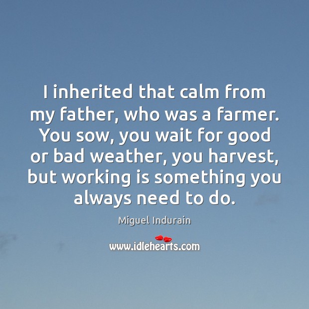 I inherited that calm from my father, who was a farmer. You Image