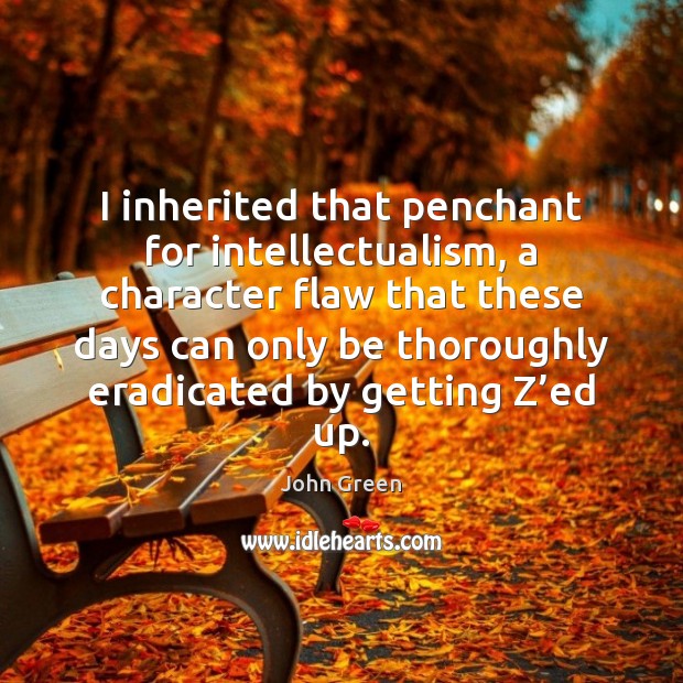 I inherited that penchant for intellectualism, a character flaw that these days John Green Picture Quote