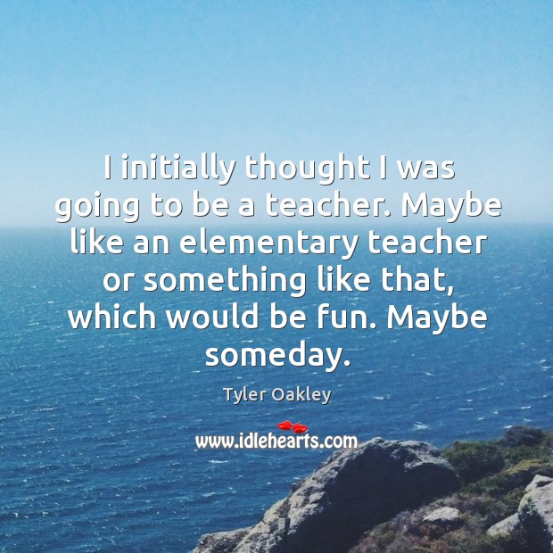 I initially thought I was going to be a teacher. Maybe like Tyler Oakley Picture Quote