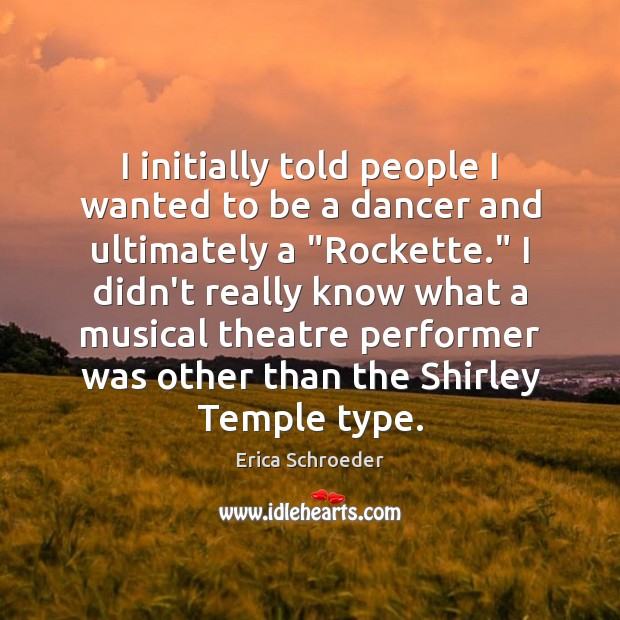 I initially told people I wanted to be a dancer and ultimately Erica Schroeder Picture Quote
