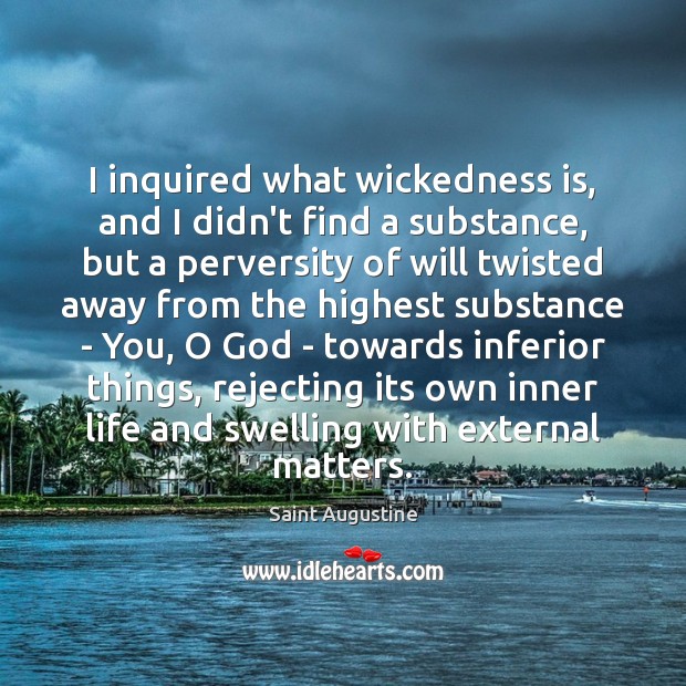 I inquired what wickedness is, and I didn’t find a substance, but Saint Augustine Picture Quote