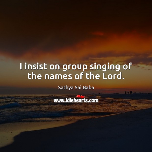 I insist on group singing of the names of the Lord. Sathya Sai Baba Picture Quote