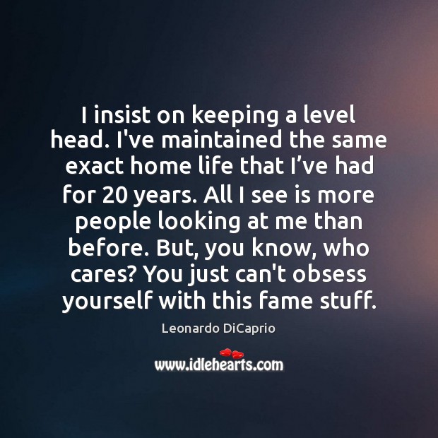 I insist on keeping a level head. I’ve maintained the same exact Leonardo DiCaprio Picture Quote