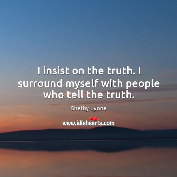 I insist on the truth. I surround myself with people who tell the truth. Image