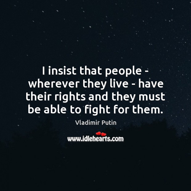 I insist that people – wherever they live – have their rights Vladimir Putin Picture Quote