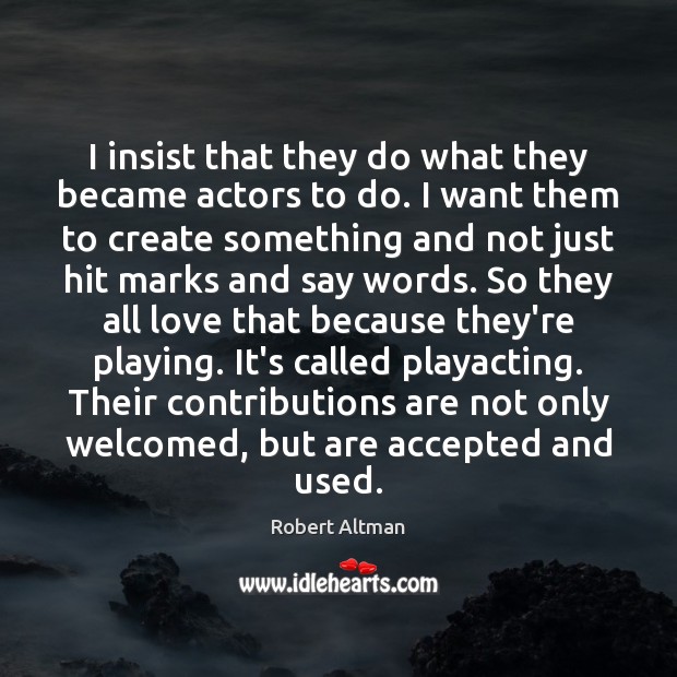 I insist that they do what they became actors to do. I Robert Altman Picture Quote