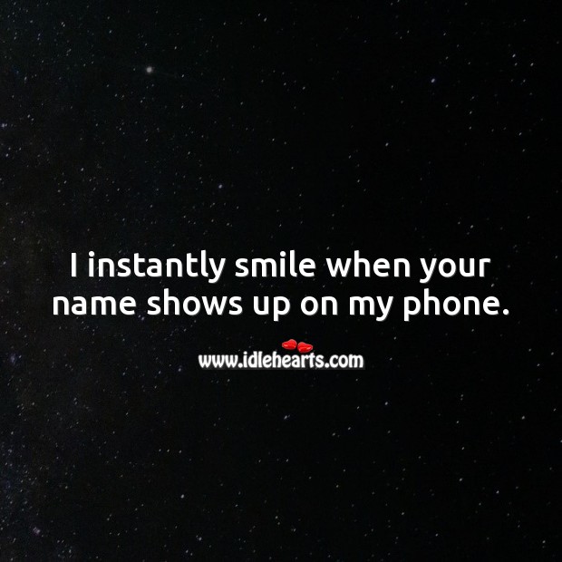 I instantly smile when your name shows up on my phone. Image