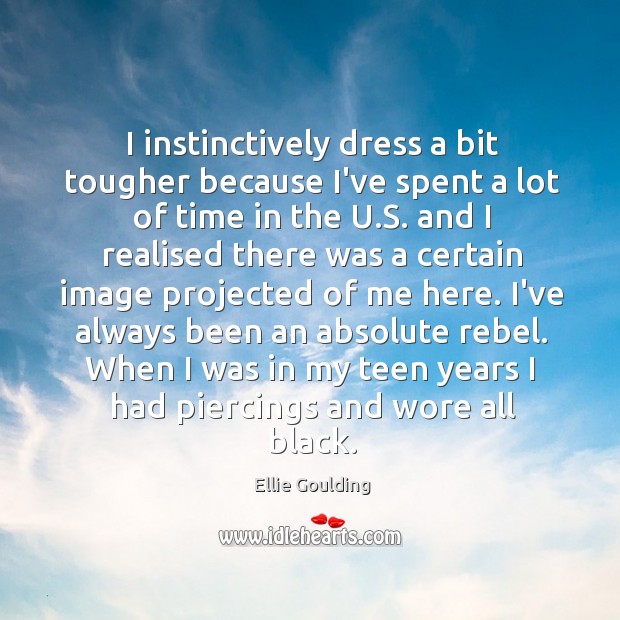 I instinctively dress a bit tougher because I’ve spent a lot of Ellie Goulding Picture Quote
