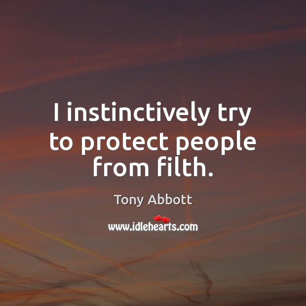 I instinctively try to protect people from filth. Tony Abbott Picture Quote