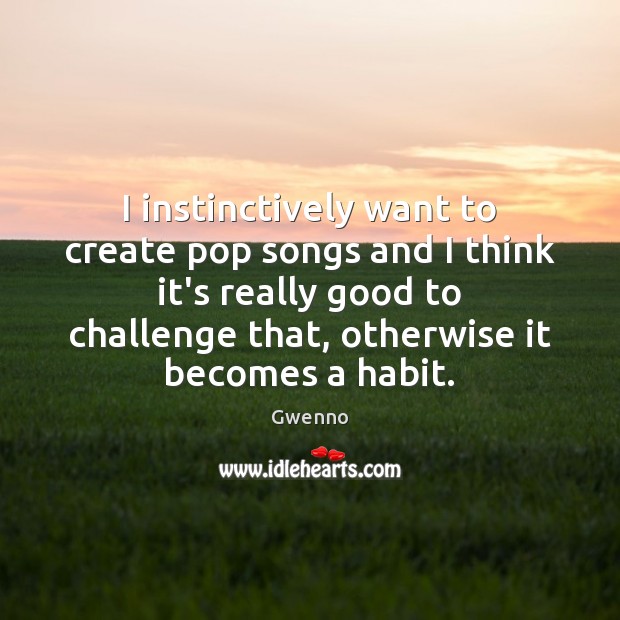 I instinctively want to create pop songs and I think it’s really Challenge Quotes Image