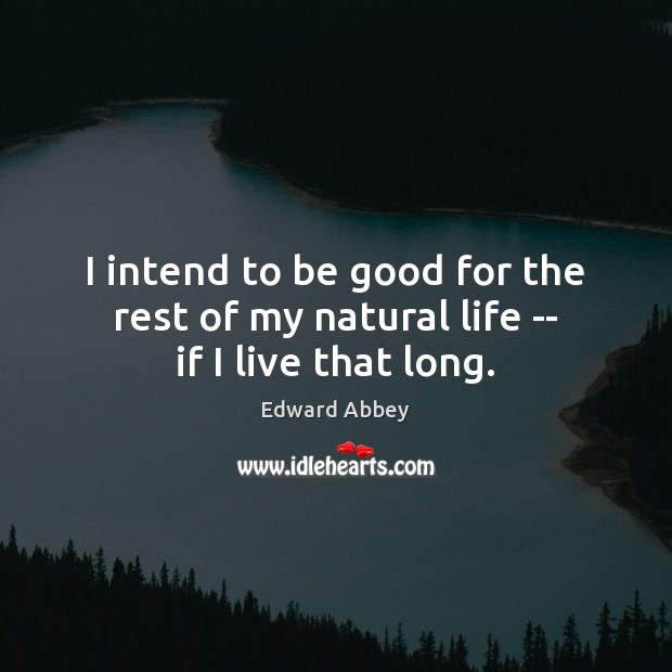 I intend to be good for the rest of my natural life — if I live that long. Image