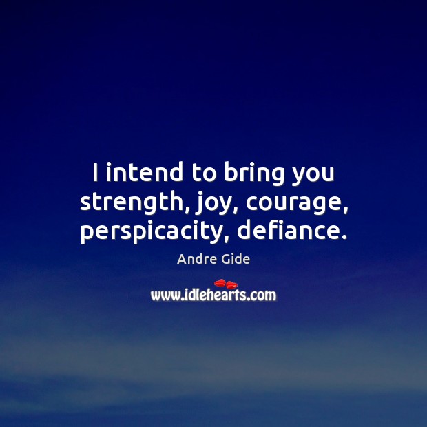 I intend to bring you strength, joy, courage, perspicacity, defiance. Andre Gide Picture Quote