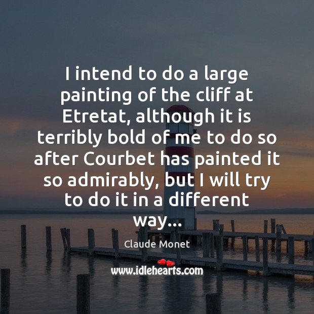 I intend to do a large painting of the cliff at Etretat, Claude Monet Picture Quote