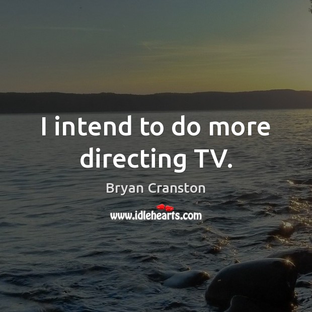 I intend to do more directing TV. Bryan Cranston Picture Quote