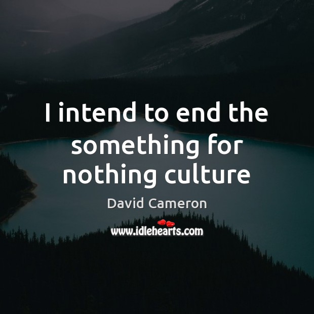 I intend to end the something for nothing culture David Cameron Picture Quote