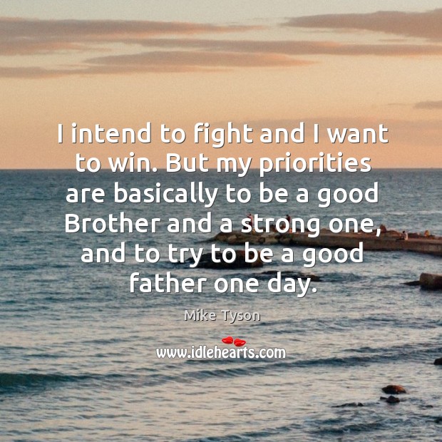 I intend to fight and I want to win. But my priorities are basically to be a good brother and a strong one Image