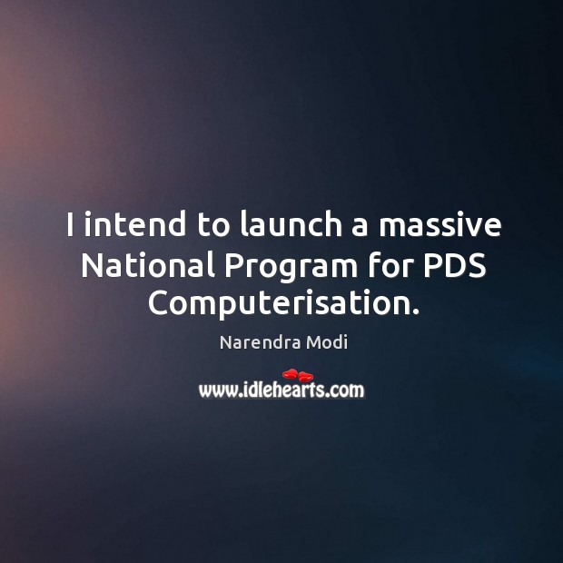 I intend to launch a massive National Program for PDS Computerisation. Narendra Modi Picture Quote