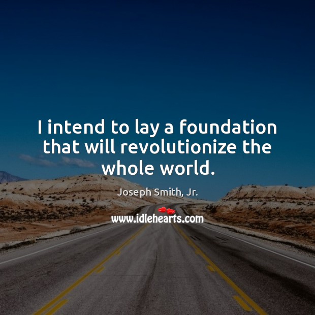 I intend to lay a foundation that will revolutionize the whole world. Image