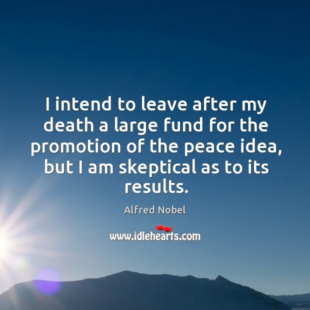 I intend to leave after my death a large fund for the promotion of the peace idea, but I am skeptical as to its results. Image