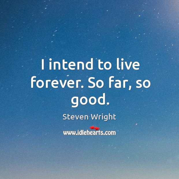 I intend to live forever. So far, so good. Steven Wright Picture Quote