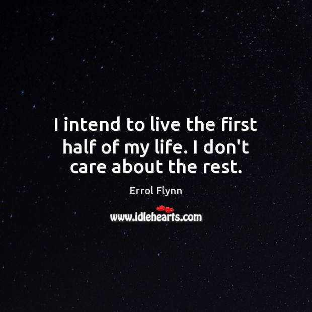 I intend to live the first half of my life. I don’t care about the rest. Errol Flynn Picture Quote