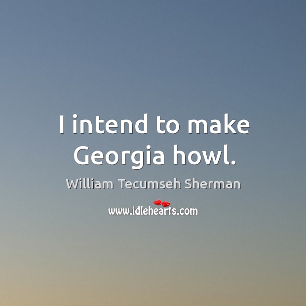 I intend to make georgia howl. William Tecumseh Sherman Picture Quote