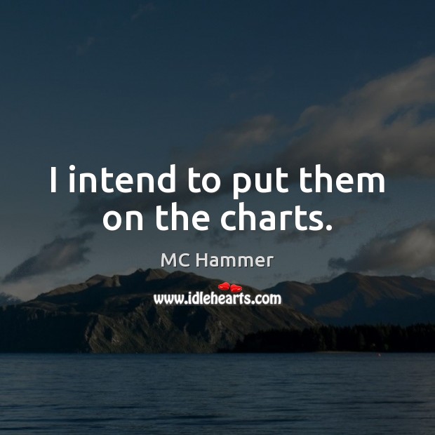 I intend to put them on the charts. MC Hammer Picture Quote