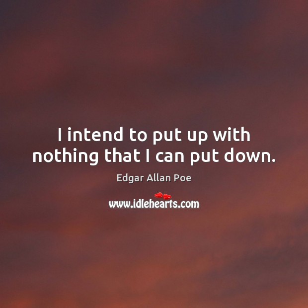 I intend to put up with nothing that I can put down. Edgar Allan Poe Picture Quote