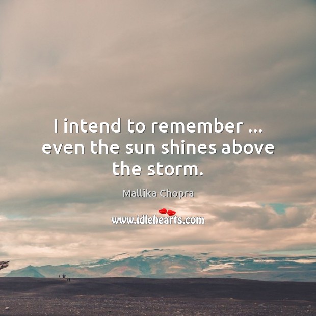 I intend to remember … even the sun shines above the storm. Mallika Chopra Picture Quote