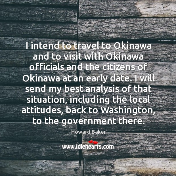 I intend to travel to okinawa and to visit with okinawa officials and the citizens of Howard Baker Picture Quote
