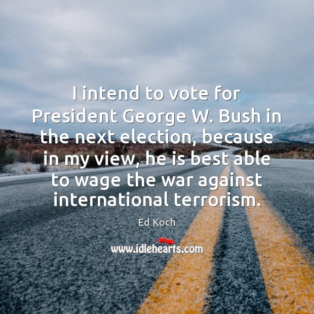 I intend to vote for President George W. Bush in the next Image