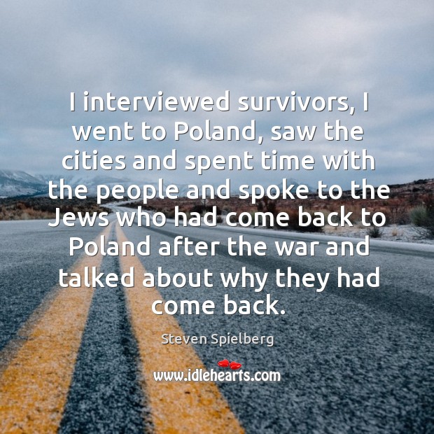 I interviewed survivors, I went to poland, saw the cities Steven Spielberg Picture Quote