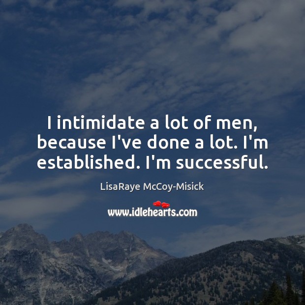 I intimidate a lot of men, because I’ve done a lot. I’m established. I’m successful. Image