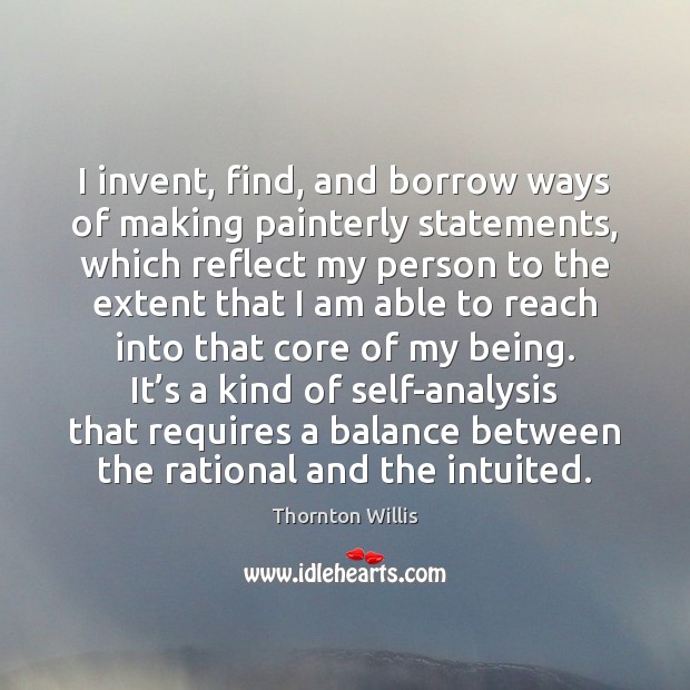 I invent, find, and borrow ways of making painterly statements, which reflect Image