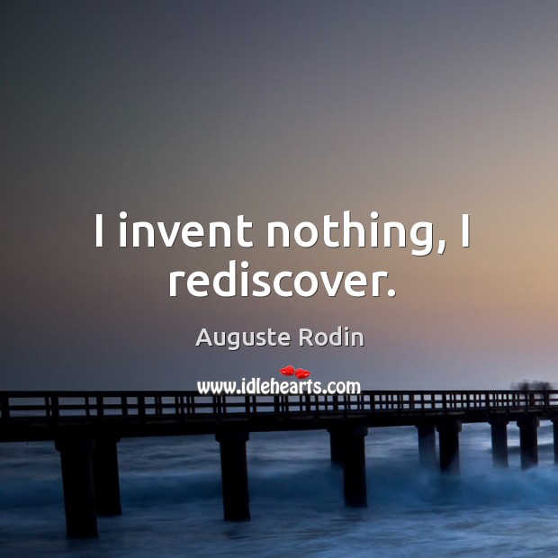 I invent nothing, I rediscover. Auguste Rodin Picture Quote