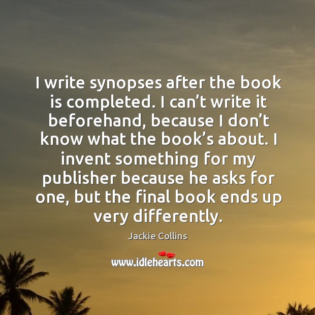 I invent something for my publisher because he asks for one, but the final book ends up very differently. Jackie Collins Picture Quote