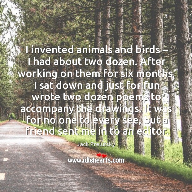 I invented animals and birds – I had about two dozen. After working on them for six months Jack Prelutsky Picture Quote