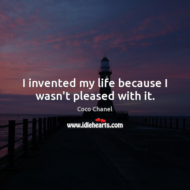 I invented my life because I wasn’t pleased with it. Coco Chanel Picture Quote