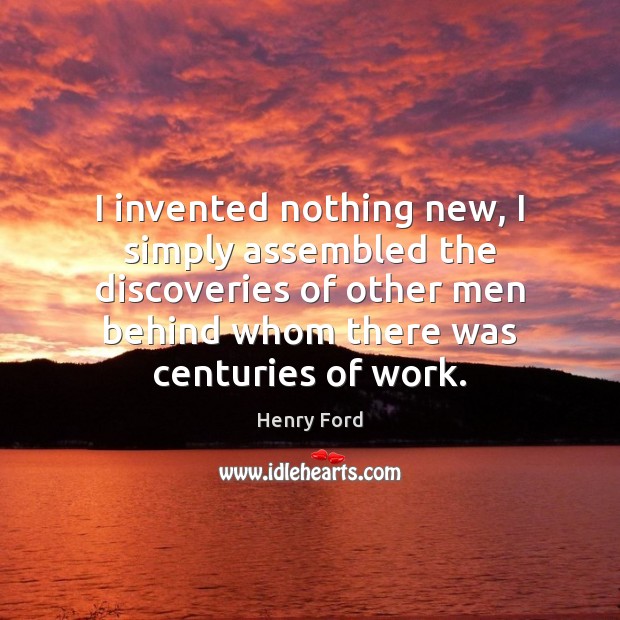 I invented nothing new, I simply assembled the discoveries of other men Image