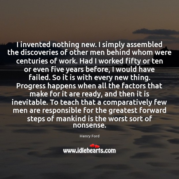 I invented nothing new. I simply assembled the discoveries of other men Image
