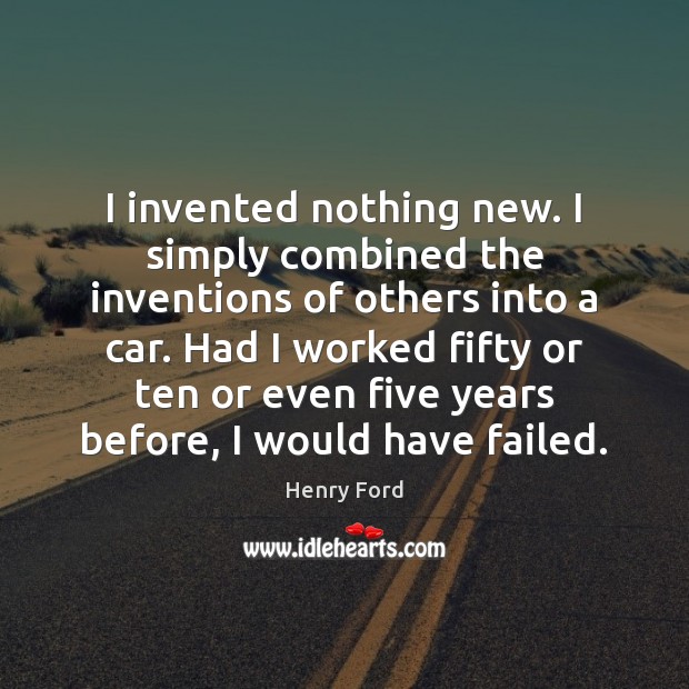 I invented nothing new. I simply combined the inventions of others into Henry Ford Picture Quote