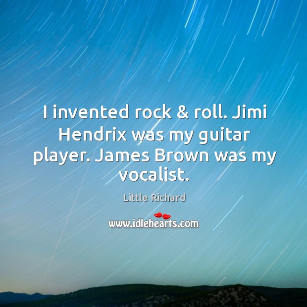 I invented rock & roll. Jimi Hendrix was my guitar player. James Brown was my vocalist. Little Richard Picture Quote