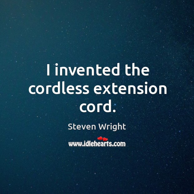 I invented the cordless extension cord. Steven Wright Picture Quote