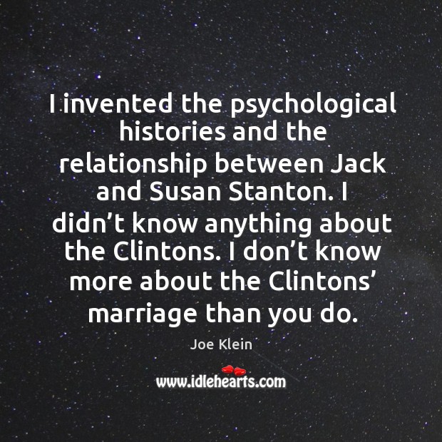 I invented the psychological histories and the relationship between jack and susan stanton. Joe Klein Picture Quote
