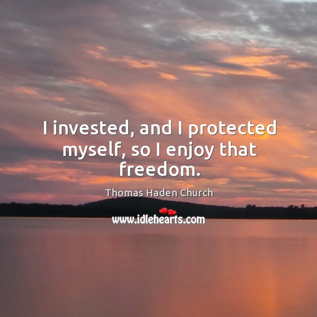 I invested, and I protected myself, so I enjoy that freedom. Thomas Haden Church Picture Quote