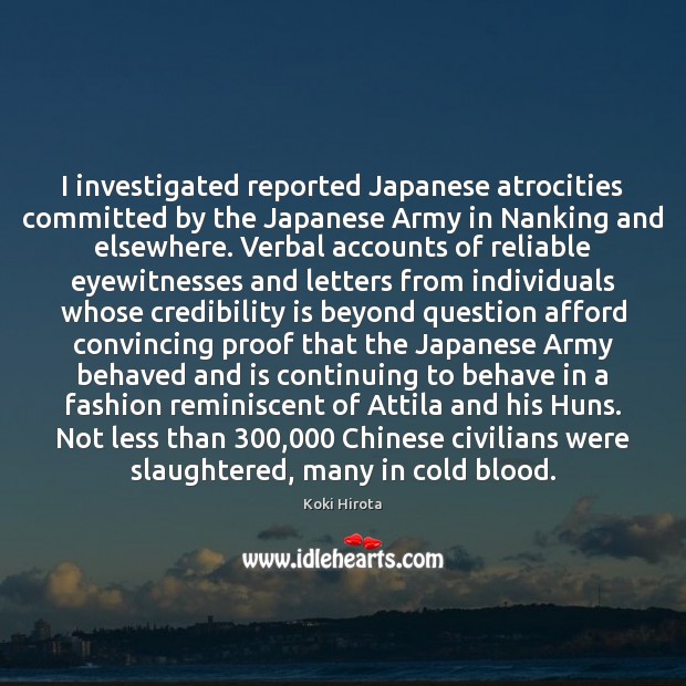 I investigated reported Japanese atrocities committed by the Japanese Army in Nanking Koki Hirota Picture Quote